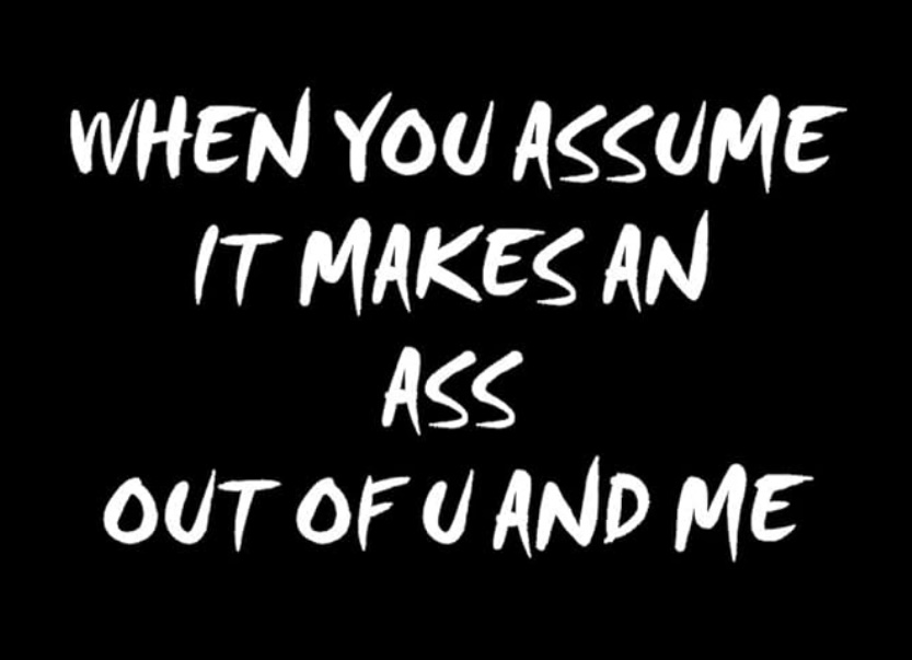 When You Assume It Makes An Ass Out Of U and Me
